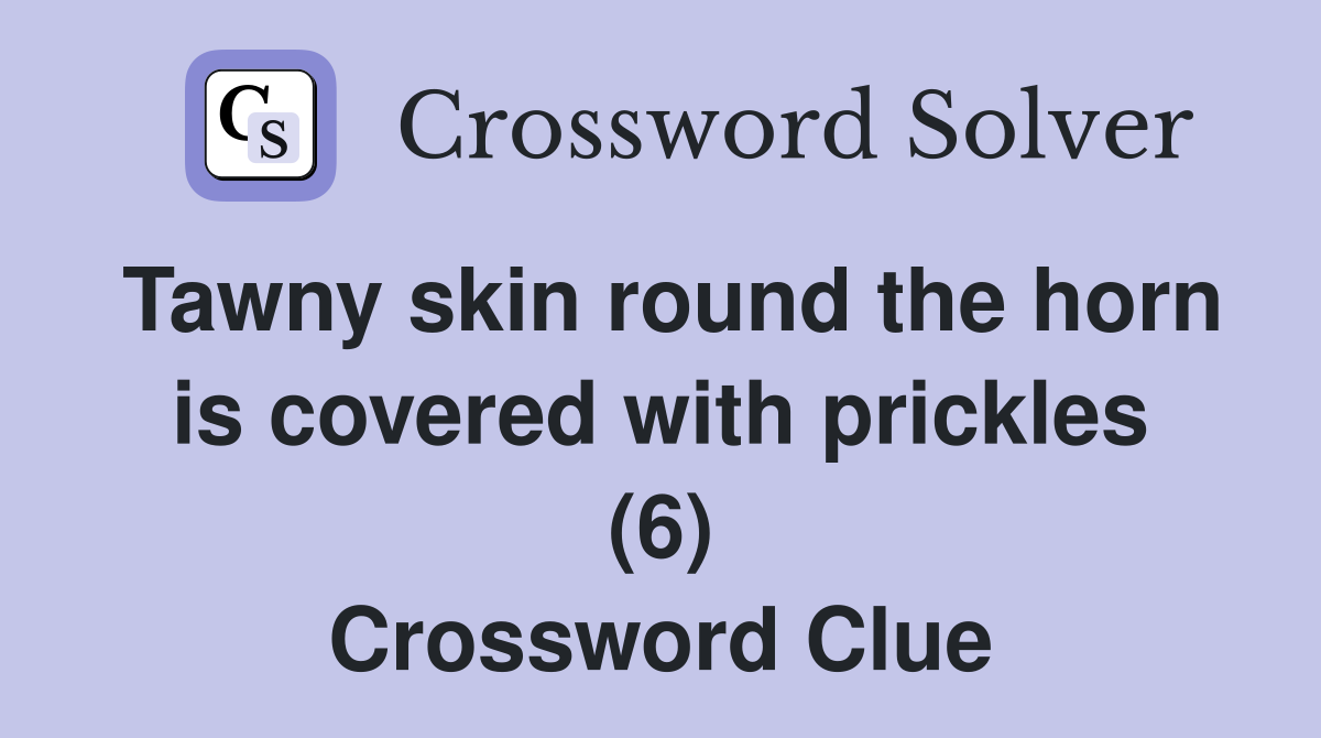 Tawny skin round the horn is covered with prickles (6) Crossword Clue